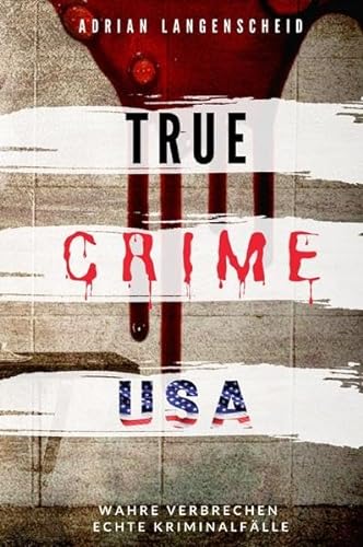 True Crime International / TRUE CRIME USA I wahre Verbrechen – echte Kriminalfälle: schockierende Kurzgeschichten aus dem wahren Leben